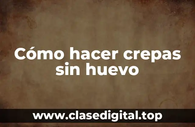 Cómo hacer crepas sin huevo