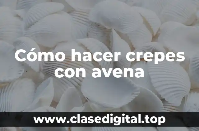Cómo hacer crepes con avena