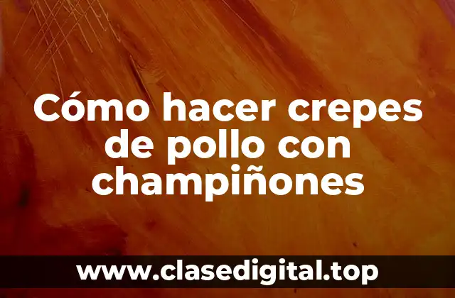 Cómo hacer crepes de pollo con champiñones