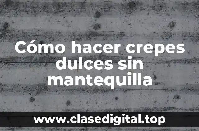 Cómo hacer crepes dulces sin mantequilla