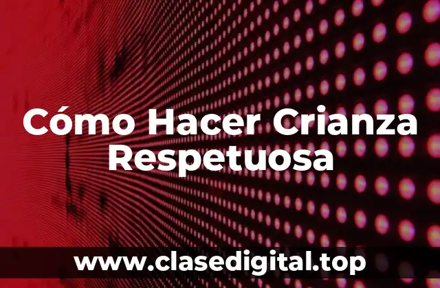 Cómo Hacer Crianza Respetuosa