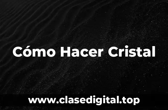 Cómo Hacer Cristal