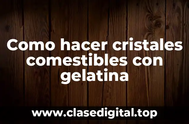 Como hacer cristales comestibles con gelatina
