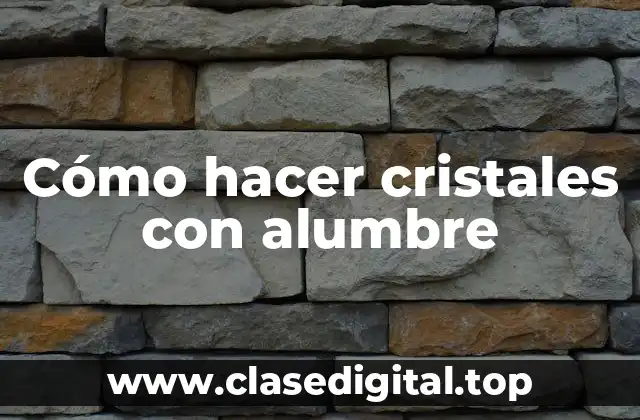 Cómo hacer cristales con alumbre