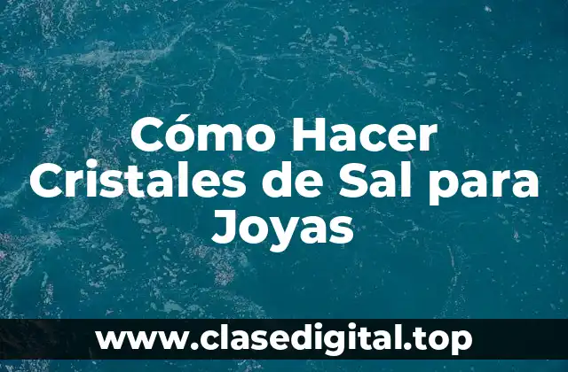 Cómo Hacer Cristales de Sal para Joyas