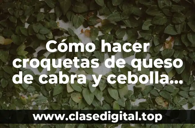 Cómo hacer croquetas de queso de cabra y cebolla caramelizada