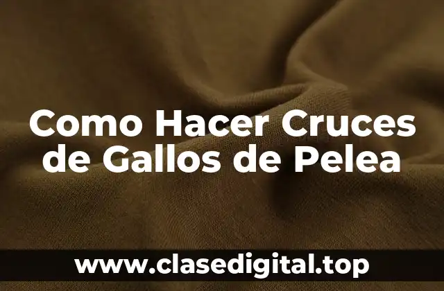 Como Hacer Cruces de Gallos de Pelea