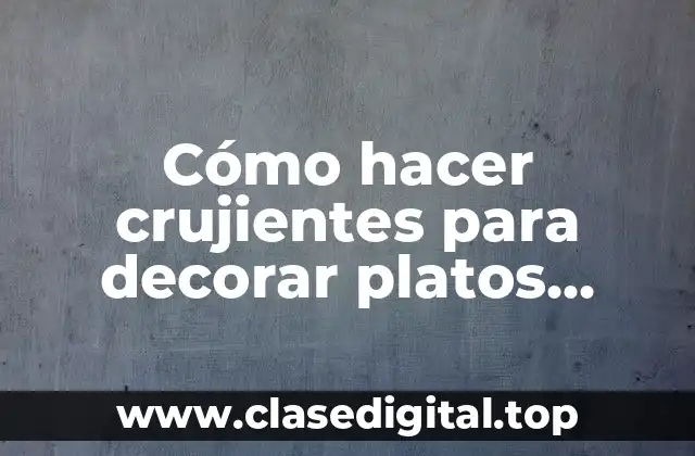 Cómo hacer crujientes para decorar platos salados