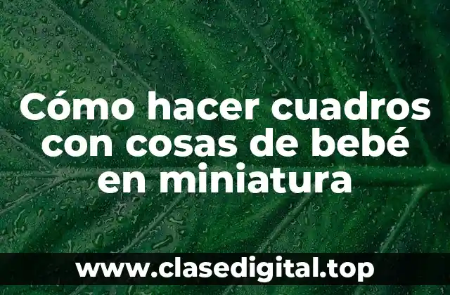 Cómo hacer cuadros con cosas de bebé en miniatura