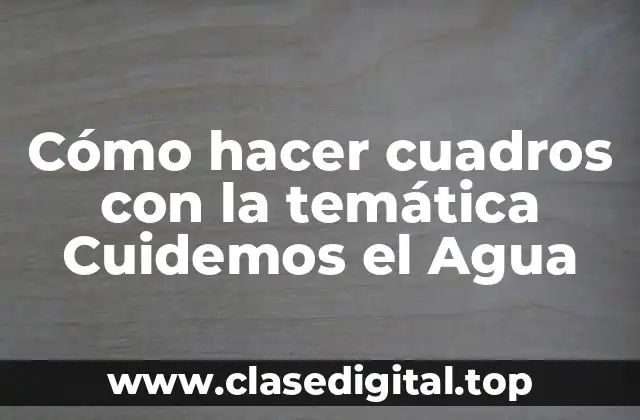 Cómo hacer cuadros con la temática Cuidemos el Agua
