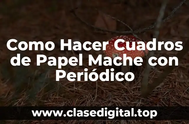 Como Hacer Cuadros de Papel Mache con Periódico
