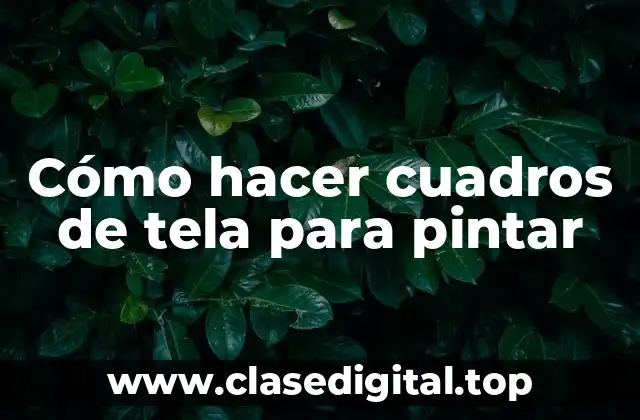 Cómo hacer cuadros de tela para pintar