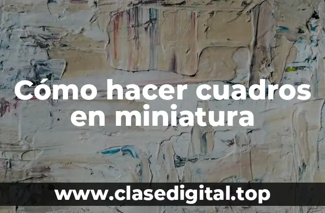 Cómo hacer cuadros en miniatura
