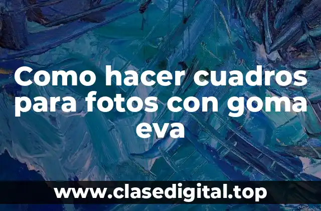 ¿Qué es la goma eva y cómo se utiliza en la creación de cuadros para fotos?