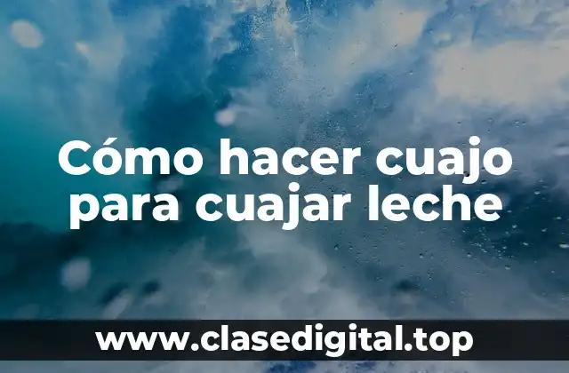 Cómo hacer cuajo para cuajar leche