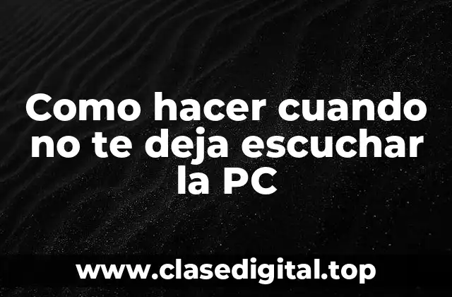 Como hacer cuando no te deja escuchar la PC