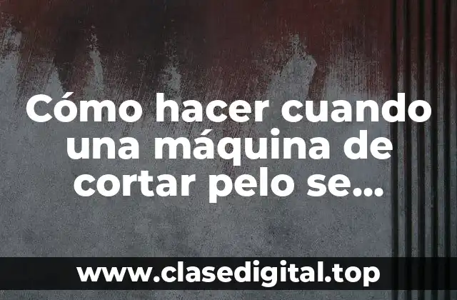 Cómo hacer cuando una máquina de cortar pelo se desafia