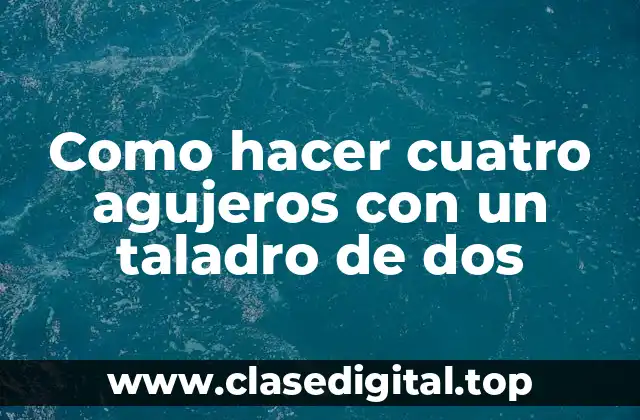 Como hacer cuatro agujeros con un taladro de dos