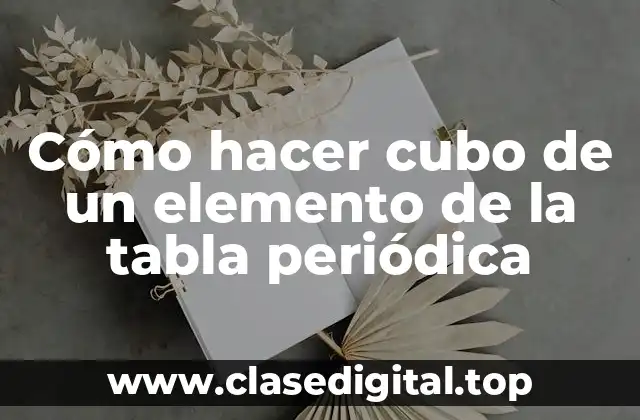 Cómo hacer cubo de un elemento de la tabla periódica