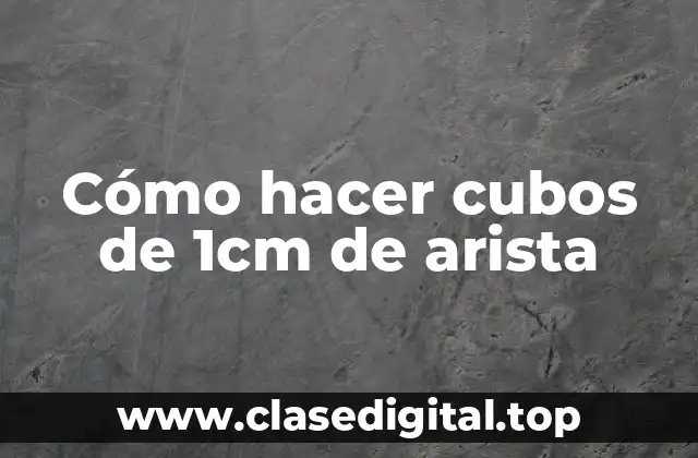 Cómo hacer cubos de 1cm de arista
