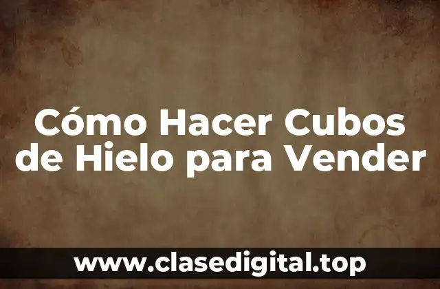 Cómo Hacer Cubos de Hielo para Vender