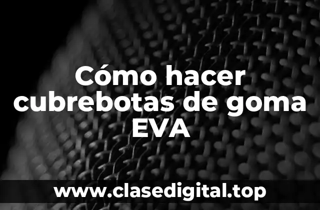 Cómo hacer cubrebotas de goma EVA