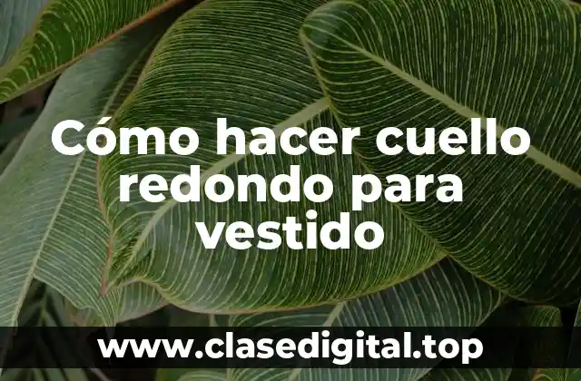 Cuello redondo para vestido: ¿Qué es y para qué sirve?