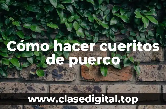 Cómo hacer cueritos de puerco