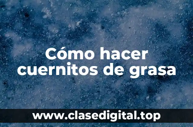 Cómo hacer cuernitos de grasa