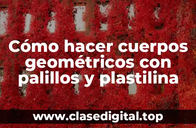 Cómo hacer cuerpos geométricos con palillos y plastilina