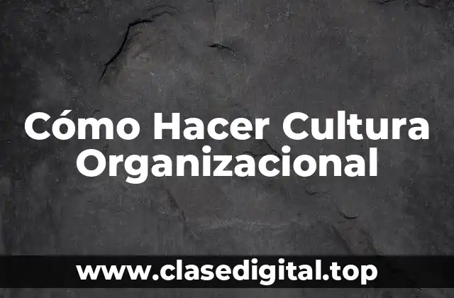 Cómo Hacer Cultura Organizacional