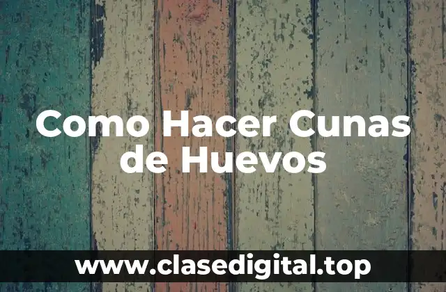 Como Hacer Cunas de Huevos