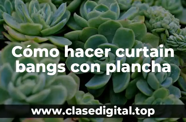 Cómo hacer curtain bangs con plancha