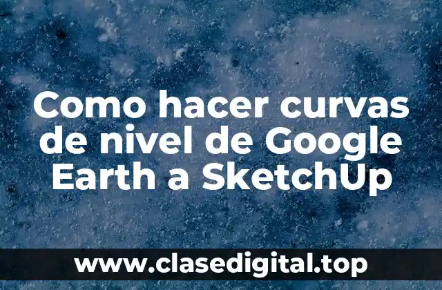 Como hacer curvas de nivel de Google Earth a SketchUp