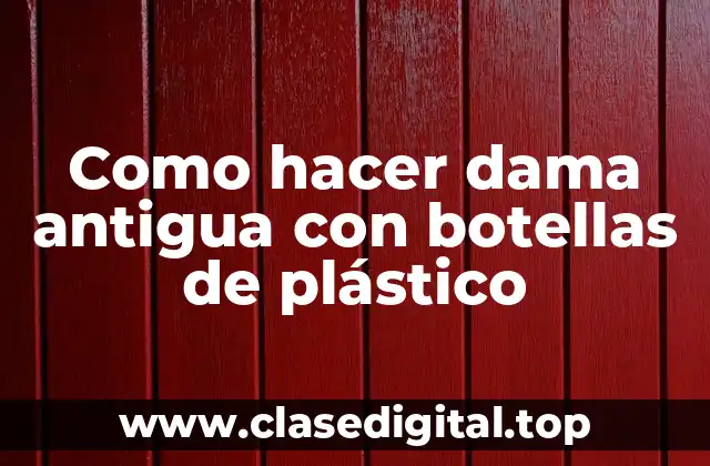Como hacer dama antigua con botellas de plástico