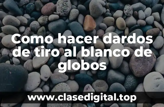 Dardos de tiro al blanco de globos: qué son y para qué sirven
