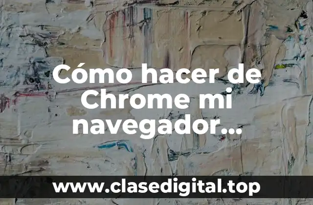 Cómo hacer de Chrome mi navegador predeterminado en Android