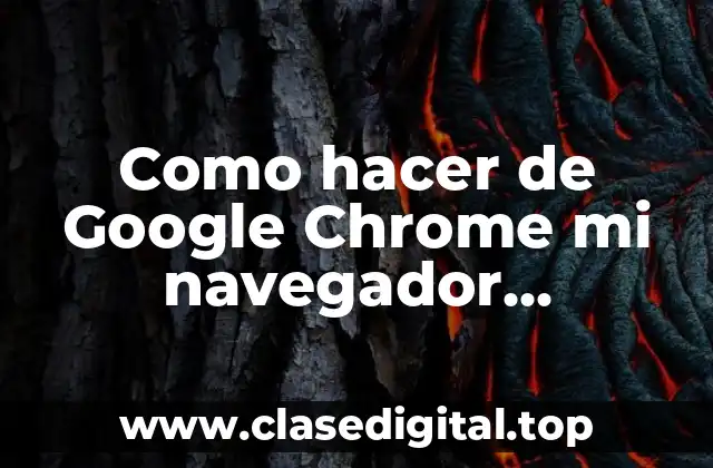 ¿Qué es un navegador predeterminado y por qué elegir Google Chrome?