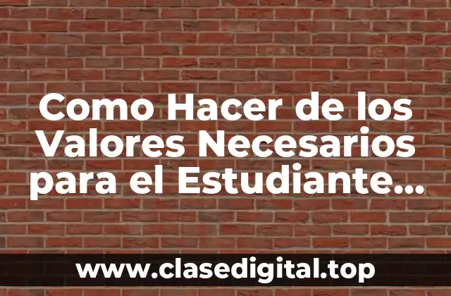 Como Hacer de los Valores Necesarios para el Estudiante Universitario