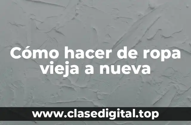 Cómo hacer de ropa vieja a nueva
