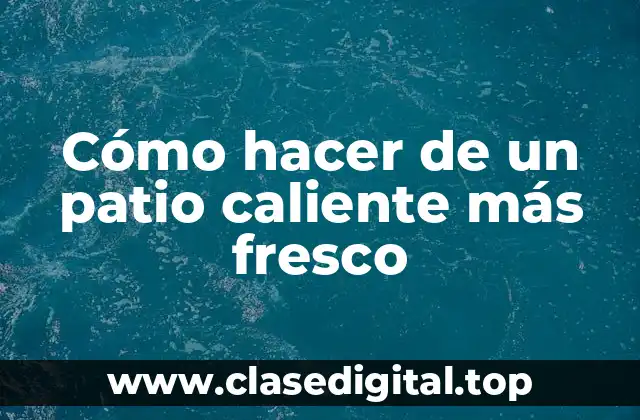 Cómo hacer de un patio caliente más fresco