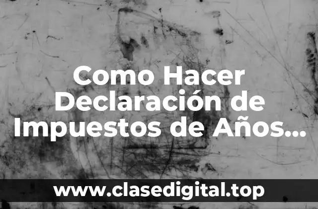 Como Hacer Declaración de Impuestos de Años Anteriores