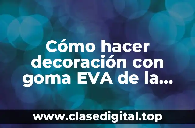 Cómo hacer decoración con goma EVA de la Mostet High