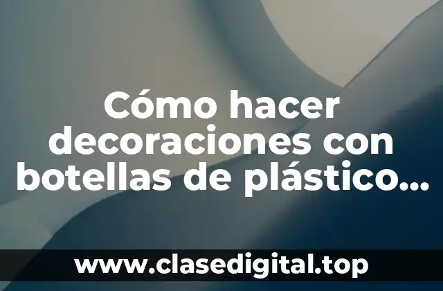Cómo hacer decoraciones con botellas de plástico para jardines