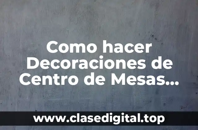 Como hacer Decoraciones de Centro de Mesas para Matrimonios