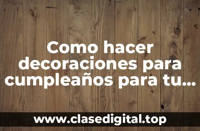 Como hacer decoraciones para cumpleaños para tu novio