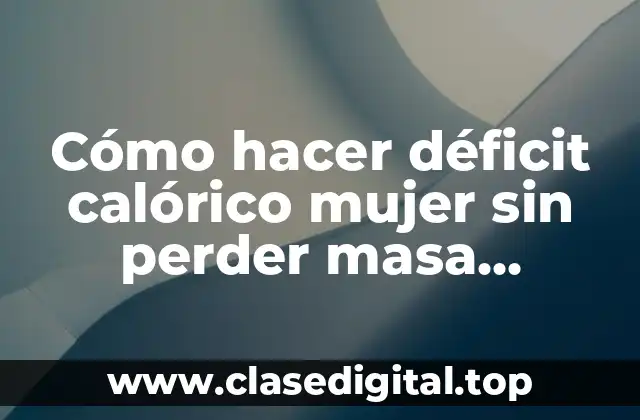 Cómo hacer déficit calórico mujer sin perder masa muscular