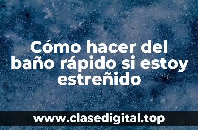 Cómo hacer del baño rápido si estoy estreñido