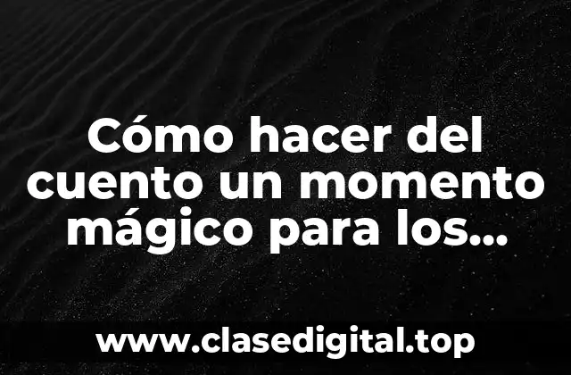 Cómo hacer del cuento un momento mágico para los niños