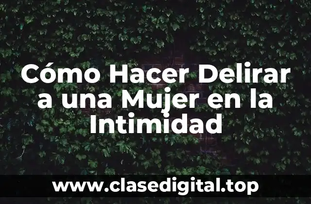 Cómo Hacer Delirar a una Mujer en la Intimidad